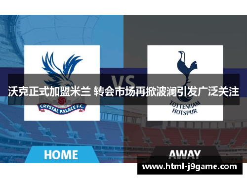 沃克正式加盟米兰 转会市场再掀波澜引发广泛关注