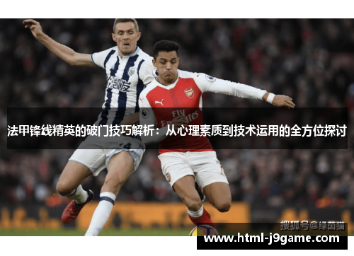 法甲锋线精英的破门技巧解析：从心理素质到技术运用的全方位探讨