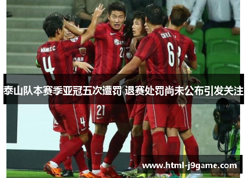 泰山队本赛季亚冠五次遭罚 退赛处罚尚未公布引发关注