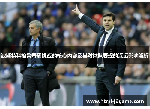 波斯特科格鲁每周挑战的核心内容及其对球队表现的深远影响解析