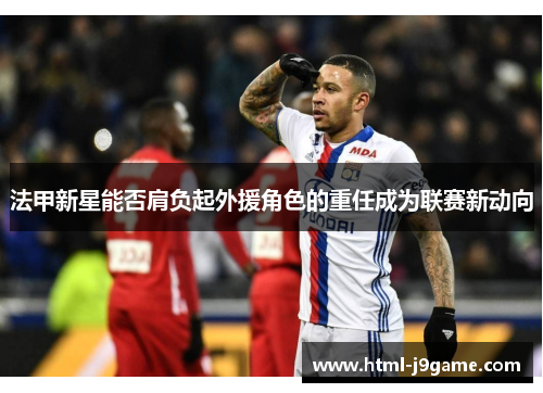法甲新星能否肩负起外援角色的重任成为联赛新动向