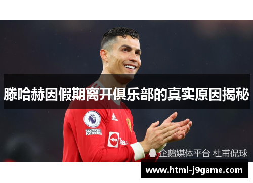 滕哈赫因假期离开俱乐部的真实原因揭秘