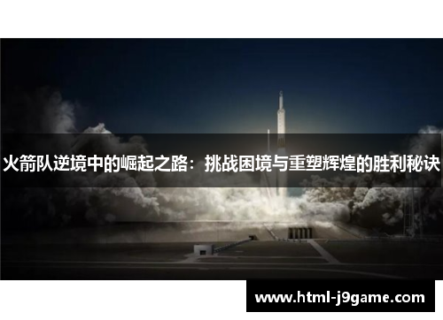 火箭队逆境中的崛起之路：挑战困境与重塑辉煌的胜利秘诀