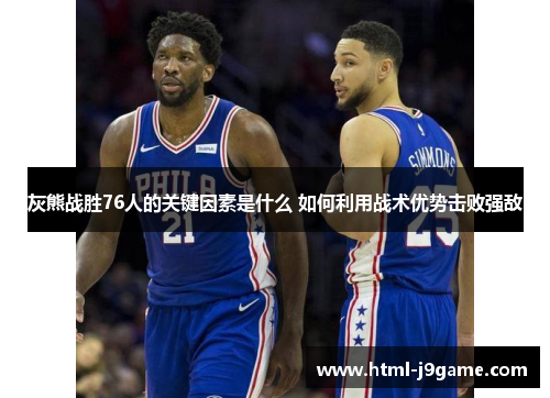 灰熊战胜76人的关键因素是什么 如何利用战术优势击败强敌 灰熊战胜76人的关键因素是什么 如何利用战术优势击败强敌