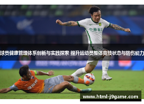 球员健康管理体系创新与实践探索 提升运动员整体竞技状态与防伤能力