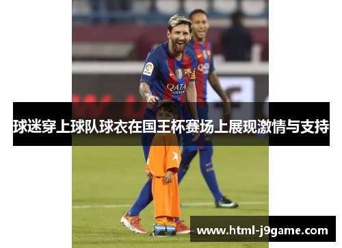 球迷穿上球队球衣在国王杯赛场上展现激情与支持