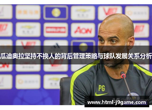 瓜迪奥拉坚持不换人的背后管理策略与球队发展关系分析