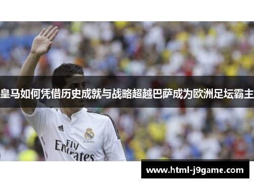 皇马如何凭借历史成就与战略超越巴萨成为欧洲足坛霸主