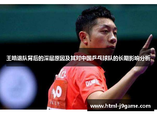 王皓退队背后的深层原因及其对中国乒乓球队的长期影响分析