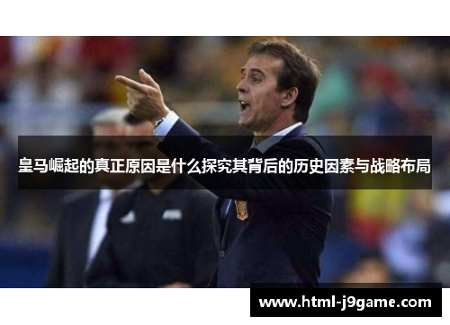 皇马崛起的真正原因是什么探究其背后的历史因素与战略布局