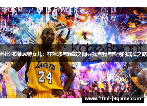 科比·布莱恩特女儿：在篮球与舞蹈之间寻找自我与热情的成长之路